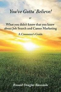 bokomslag You've Gotta' Believe! or What you didn't know that you knew about Job Search and Career Marketing
