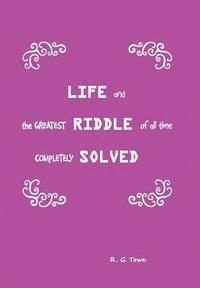 bokomslag Life and the Greatest Riddle of All Time Completely Solved