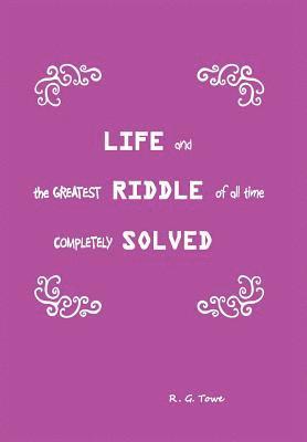 Life and the Greatest Riddle of All Time Completely Solved 1
