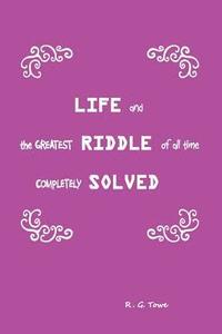 bokomslag Life and the Greatest Riddle of All Time Completely Solved