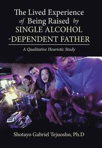 bokomslag The Lived Experience of Being Raised by Single Alcohol-Dependent Father