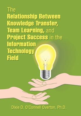 bokomslag The Relationship Between Knowledge Transfer, Team Learning, and Project Success in the Information Technology Field