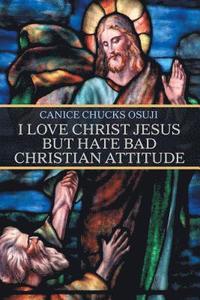 bokomslag I Love Christ Jesus but Hate Bad Christian Attitude