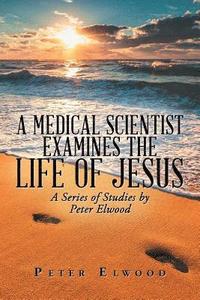 bokomslag A Medical Scientist Examines the Life of Jesus