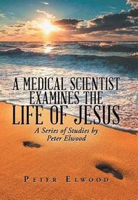 bokomslag A Medical Scientist Examines the Life of Jesus