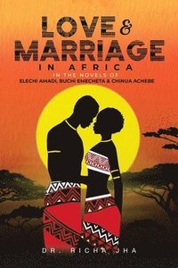 bokomslag Love and Marriage in Africa in the Novels of Elechi Amadi, Buchi Emecheta and Chinua Achebe