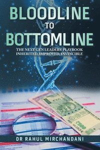 bokomslag Bloodline to Bottomline: The Next Gen Leaders' Playbook Inherited, Improved, Invincible