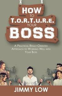 bokomslag How to T.O.R.T.U.R.E. Your Boss