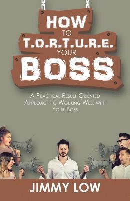 bokomslag How to T.O.R.T.U.R.E. Your Boss