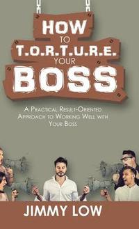 bokomslag How to T.O.R.T.U.R.E. Your Boss
