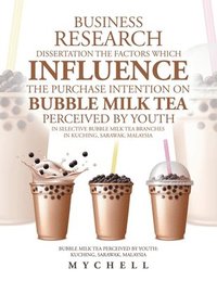 bokomslag Business Research Dissertation the Factors Which Influence the Purchase Intention on Bubble Milk Tea Perceived by Youth in Selective Bubble Milk Tea Branches in Kuching, Sarawak, Malaysia