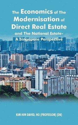 Kim Hin David Ho, Kim Hin David HO - Economics of the Modernisation of Direct Real Estate and the National Estate - a Singapore Perspective, Inbunden