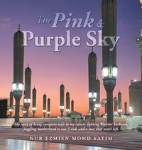 bokomslag The Pink & Purple Sky: My Story of Being Caregiver Wife to My Cancer-Fighting Warrior Husband, Juggling Motherhood to Our 5 Kids and a Love That Never