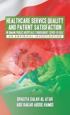 Ghaliya Salah Al Atar, Abu Bakar Abdul Hamid - Healthcare Service Quality and Patient Satisfaction in Omani Public Hospitals Throughout Covid-19 Era, Inbunden