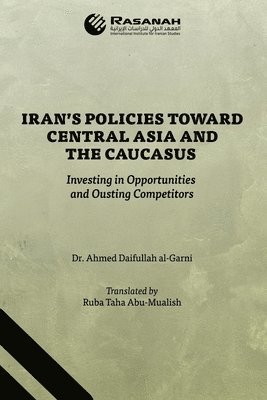 Iran's Policies Toward Central Asia and the Caucasus: Investing in Opportunities and Ousting Competitors 1