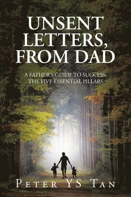 Unsent Letters, from Dad: A Father's Guide to Success: The Five Essential Pillars 1