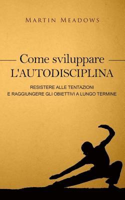 bokomslag Come sviluppare l'autodisciplina: Resistere alle tentazioni e raggiungere gli obiettivi a lungo termine