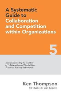 bokomslag A Systematic Guide to Collaboration and Competition within organizations: How understanding the Interplay of Collaboration and Competition maximises B