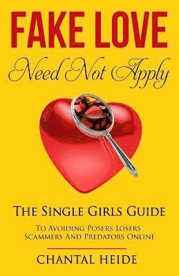 Fake Love Need Not Apply: The Single Girls Guide To Avoiding Posers Losers Scammers and Predators Online 1