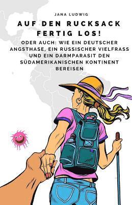 Jana Ludwig - Auf den Rucksack fertig los!: Oder auch: Wie ein deutscher Angsthase, ein russischer Vielfraß und ein Darmparasit den südamerikanischen Kontinent be, Häftad