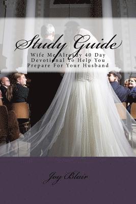 Study Guide: Wife Me Already 40 Day Devotional to Help You Prepare for Your Husband 1