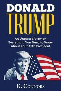 bokomslag Donald Trump: An Unbiased View on Everything You Need to Know About Your 45th President