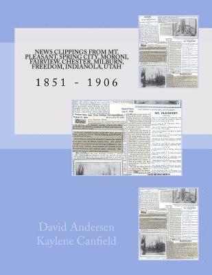 bokomslag News Clippings From Mt Pleasant, Utah 1851 - 1906: Spring City, Moroni, Fairview, Chester, Milburn, Freedom, Indianola, Utah