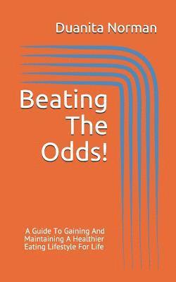 bokomslag Beating The Odds!: A Guide To Gaining And Maintaining A Healthier Eating Lifestyle For Life