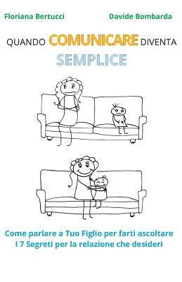 Davide Bombarda, Floriana Bertucci - Quando Comunicare Diventa Semplice: Come parlare a Tuo Figlio per farti ascoltare. I 7 segreti per la relazione che desideri., Häftad