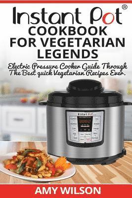 Instant Pot CookBook For Vegetarian Legends: Electric Pressure Cooker Guide through the best vegetarian recipes ever 1