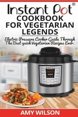 Instant Pot CookBook For Vegetarian Legends: Electric Pressure Cooker Guide through the best vegetarian recipes ever