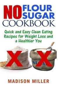 bokomslag No Flour No Sugar: Easy Clean Eating Recipes for Weight Loss and a Healthier You