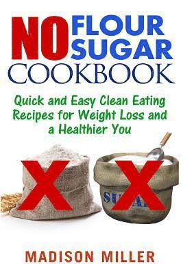 bokomslag No Flour No Sugar: Easy Clean Eating Recipes for Weight Loss and a Healthier You