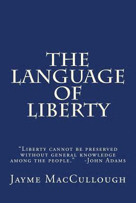 The Language of Liberty: Liberty cannot be preserved without general knowledge among the people. -John Adams 1