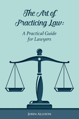 John Allison - The Art of Practicing Law: A Practical Guide for Lawyers, Häftad