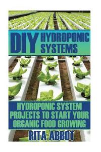 bokomslag DIY Hydroponic Systems: Hydroponic System Projects To Start Your Organic Food Growing: (Gardening Vegetables, Gardening Books, Gardening Year