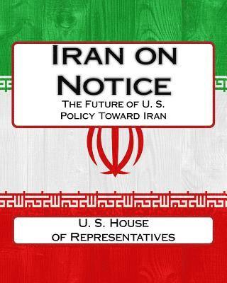 U. S. House Of Representatives - Iran on Notice: The Future of U. S. Policy Toward Iran, Häftad