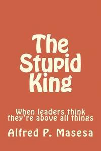 bokomslag The Stupid King: When leaders think they're above all things