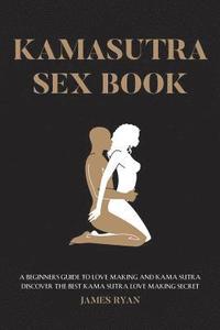 bokomslag Kamasutra Sex Books: A Beginners Guide to Love Making and Kama Sutra. Discover The Best Kama Sutra Love Making Secret
