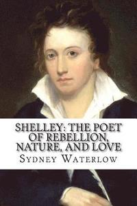 bokomslag Shelley: The Poet of Rebellion, Nature, and Love Sydney Waterlow