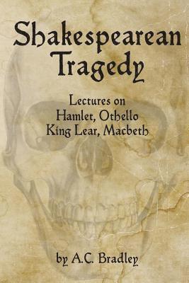 Shakespearean Tragedy: Lectures on Hamlet, Othello, King Lear, Macbeth 1