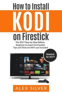 bokomslag How to Install Kodi on Firestick: The 2017 Step-by-Step Edition (beginner to expert level guide) Tips and Tricks for ANY user included