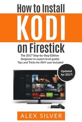 How to Install Kodi on Firestick: The 2017 Step-by-Step Edition (beginner to expert level guide) Tips and Tricks for ANY user included 1