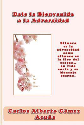 bokomslag Dale la bienvenida a la adversidad: Efímera es la adversidad como efímera es la flor del cerezo, su vida corta y su mensaje eterno