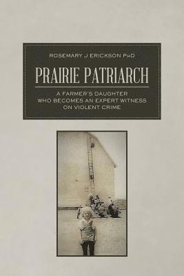 Rosemary J. Erickson Phd - Prairie Patriarch: A Farmer's Daughter Who Becomes an Expert Witness on Violent Crime, Häftad