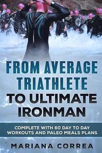 bokomslag FROM AVERAGE TRIATHLETE To ULTIMATE IRONMAN: COMPLETE WITH 60 DAY To DAY WORKOUTS AND PALEO MEAL PLANS