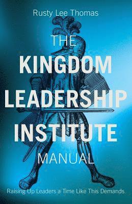 bokomslag The Kingdom Leadership Institute Manual: Raising Up Leaders a Time Like This Demands