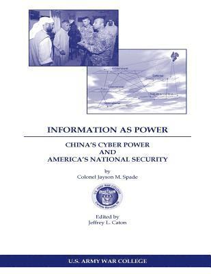 Jayson M. Spade, U. S. Army War College - INFORMATION AS POWER CHINA'S CYBER POWER and AMERICA'S NATIONAL SECURITY, Häftad