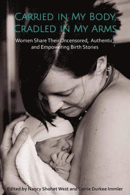 bokomslag Carried in My Body, Cradled in My Arms: Women Share Their Uncensored, Authentic, and Empowering Birth Stories