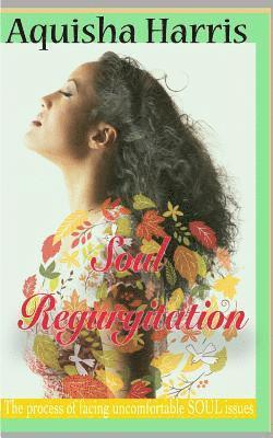 Soul Regurgitation: The process of dealing with uncomfortable soul issues 1